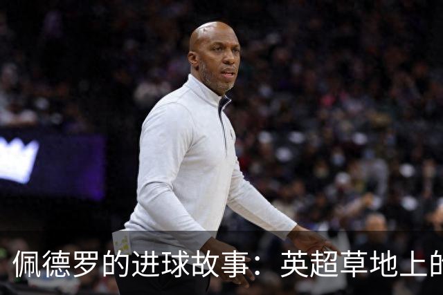 佩德罗的进球故事：英超草地上的魔术师