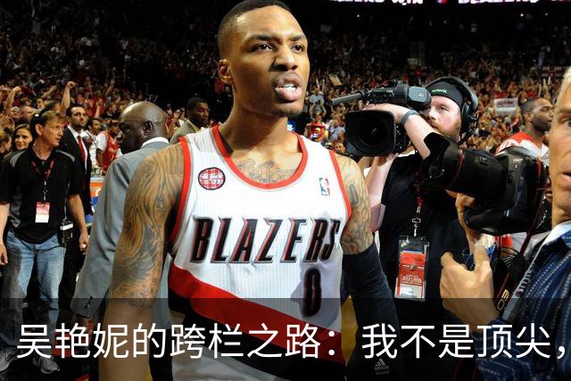 吴艳妮的跨栏之路：我不是顶尖，只是奋斗的骄傲