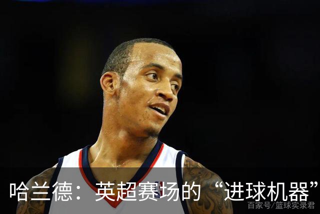 哈兰德：英超赛场的“进球机器”，超越传奇如驾轻舟！