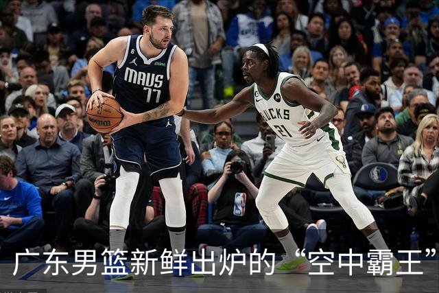 广东男篮新鲜出炉的“空中霸王”和“未来之星”的故事