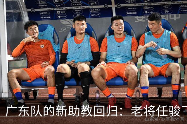 广东队的新助教回归：老将任骏飞如何点亮内线未来？