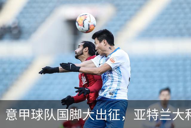 意甲球队国脚大出征，亚特兰大和国米成双胞胎