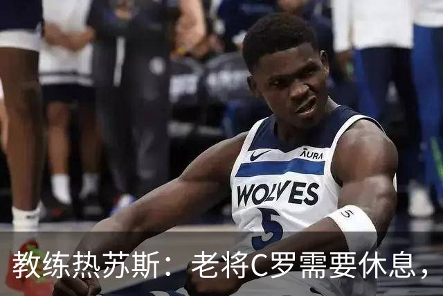 教练热苏斯：老将C罗需要休息，年轻力壮的小将上阵！