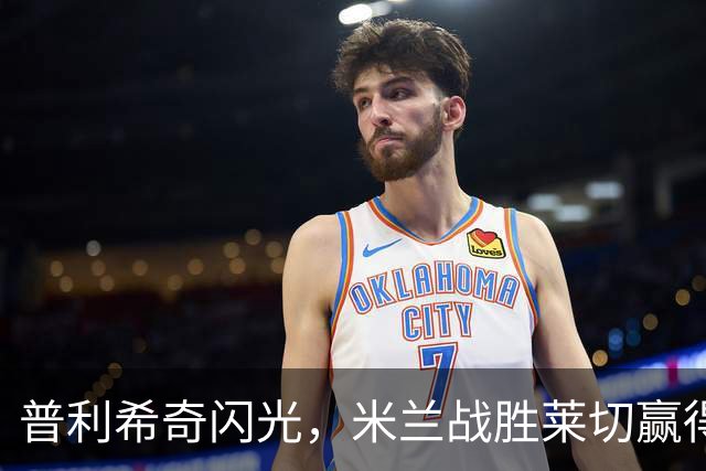 普利希奇闪光，米兰战胜莱切赢得喝彩！