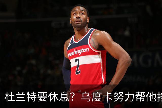 杜兰特要休息？乌度卡努力帮他按下暂停键！