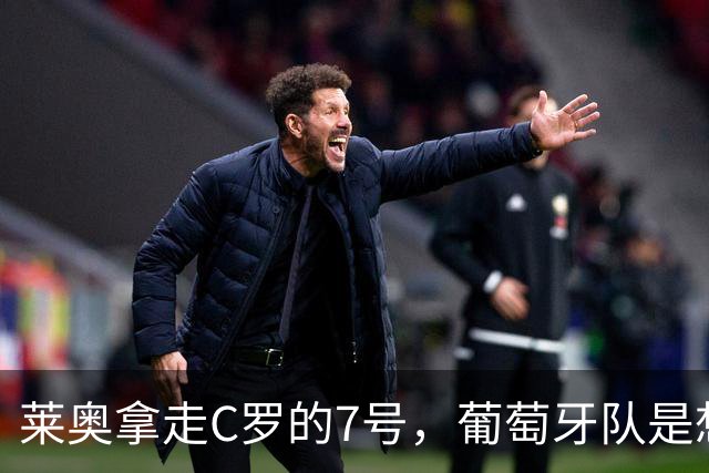 莱奥拿走C罗的7号，葡萄牙队是想拿玫瑰喂猪？